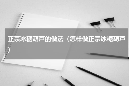 正宗冰糖葫芦的做法（怎样做正宗冰糖葫芦）