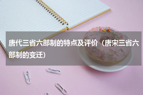 唐代三省六部制的特点及评价（唐宋三省六部制的变迁）