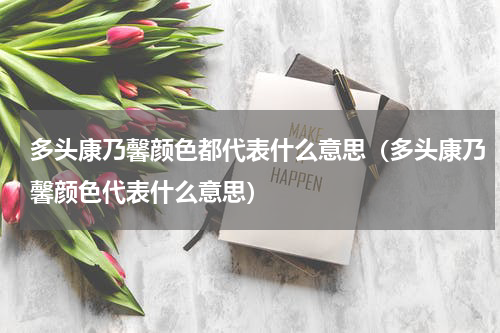 多头康乃馨颜色都代表什么意思（多头康乃馨颜色代表什么意思）