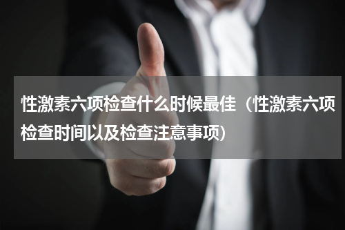 性激素六项检查什么时候最佳（性激素六项检查时间以及检查注意事项）