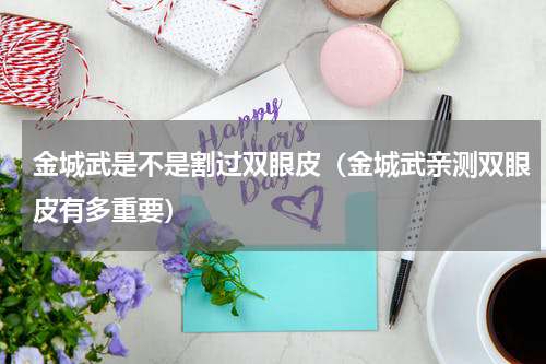 金城武是不是割过双眼皮（金城武亲测双眼皮有多重要）