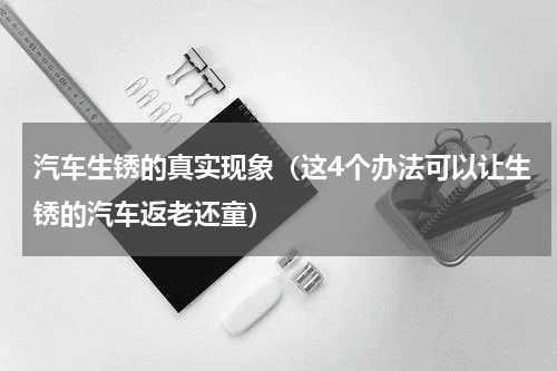 汽车生锈的真实现象（这4个办法可以让生锈的汽车返老还童）