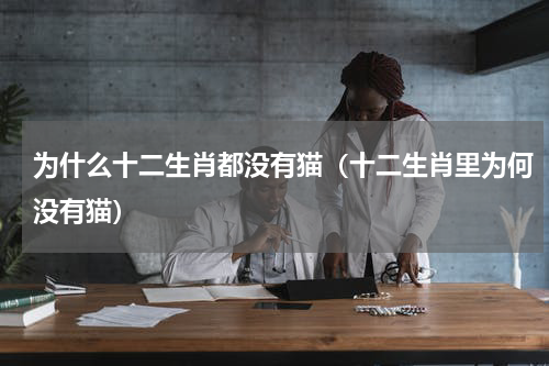 为什么十二生肖都没有猫（十二生肖里为何没有猫）