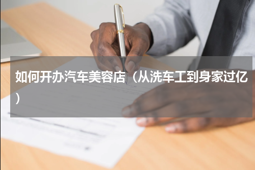 如何开办汽车美容店（从洗车工到身家过亿）