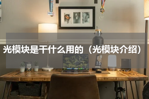 光模块是干什么用的（光模块介绍）