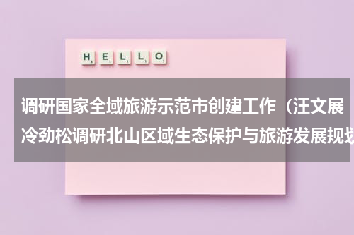 调研国家全域旅游示范市创建工作（汪文展冷劲松调研北山区域生态保护与旅游发展规划工作）