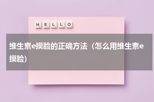 维生素e摸脸的正确方法（怎么用维生素e摸脸）