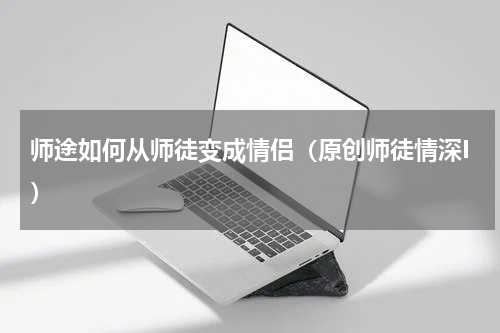 师途如何从师徒变成情侣（原创师徒情深I）