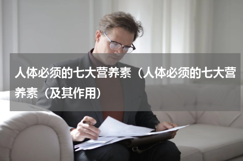 人体必须的七大营养素（人体必须的七大营养素（及其作用）