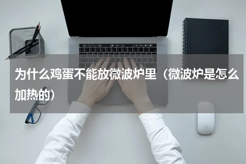 为什么鸡蛋不能放微波炉里（微波炉是怎么加热的）