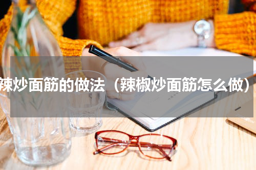 辣炒面筋的做法（辣椒炒面筋怎么做）