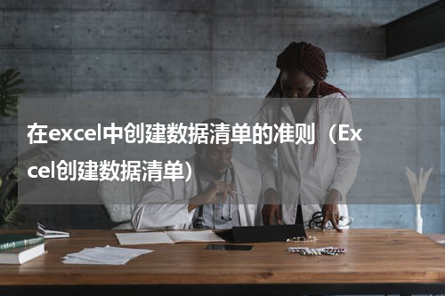 在excel中创建数据清单的准则（Excel创建数据清单）
