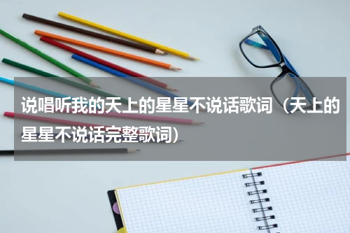 说唱听我的天上的星星不说话歌词（天上的星星不说话完整歌词）