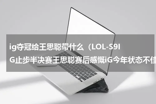 ig夺冠给王思聪带什么（LOL-S9IG止步半决赛王思聪赛后感慨iG今年状态不佳）