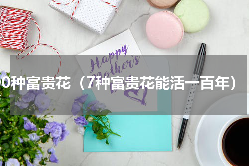 100种富贵花（7种富贵花能活一百年）