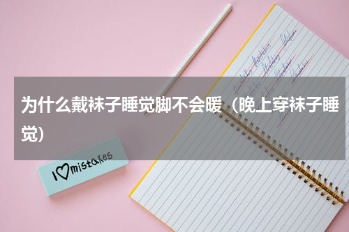 为什么戴袜子睡觉脚不会暖（晚上穿袜子睡觉）