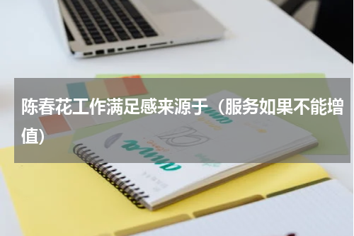 陈春花工作满足感来源于（服务如果不能增值）