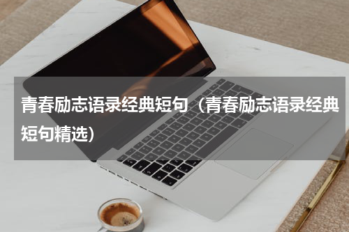 青春励志语录经典短句（青春励志语录经典短句精选）
