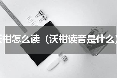 沃柑怎么读（沃柑读音是什么）