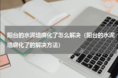 阳台的水泥墙腐化了怎么解决（阳台的水泥墙腐化了的解决方法）
