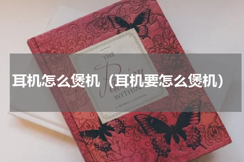 耳机怎么煲机（耳机要怎么煲机）
