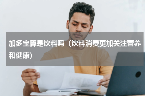 加多宝算是饮料吗（饮料消费更加关注营养和健康）
