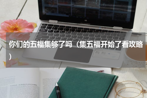 你们的五福集够了吗（集五福开始了看攻略）
