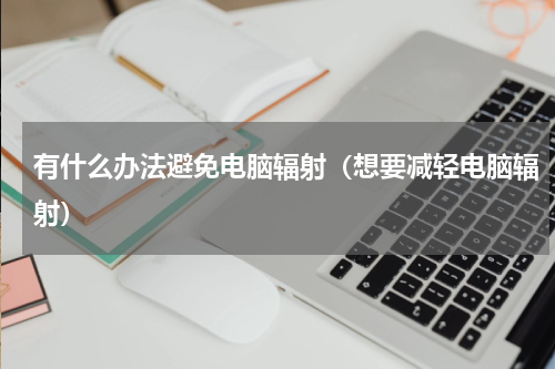 有什么办法避免电脑辐射（想要减轻电脑辐射）