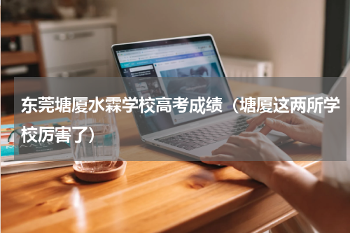 东莞塘厦水霖学校高考成绩（塘厦这两所学校厉害了）