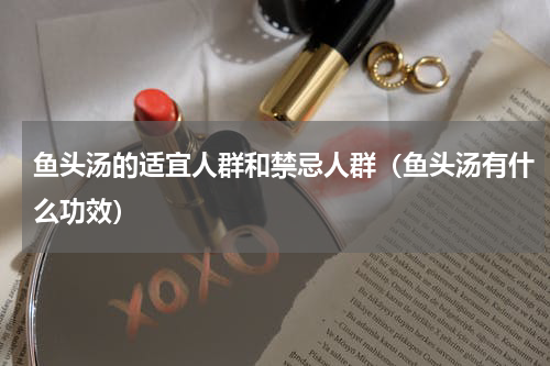 鱼头汤的适宜人群和禁忌人群（鱼头汤有什么功效）