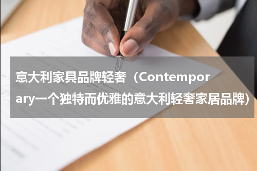 意大利家具品牌轻奢（Contemporary一个独特而优雅的意大利轻奢家居品牌）