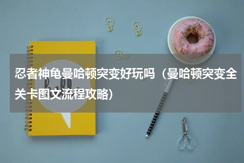 忍者神龟曼哈顿突变好玩吗（曼哈顿突变全关卡图文流程攻略）