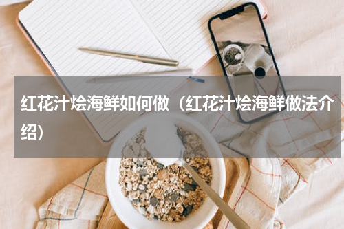 红花汁烩海鲜如何做（红花汁烩海鲜做法介绍）