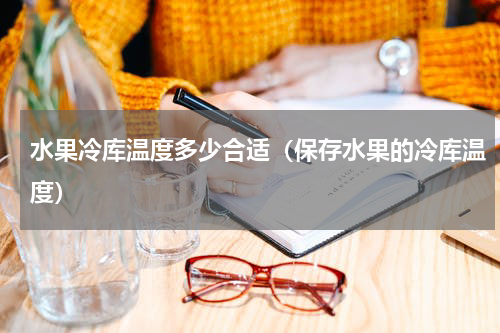 水果冷库温度多少合适（保存水果的冷库温度）