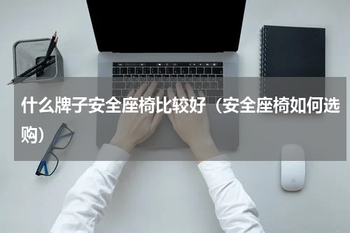 什么牌子安全座椅比较好（安全座椅如何选购）