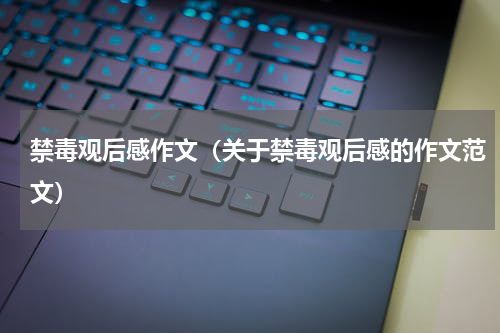 禁毒观后感作文（关于禁毒观后感的作文范文）