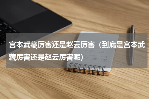 宫本武藏厉害还是赵云厉害（到底是宫本武藏厉害还是赵云厉害呢）