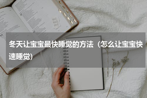 冬天让宝宝最快睡觉的方法（怎么让宝宝快速睡觉）