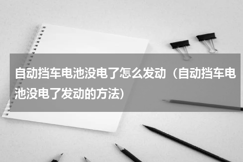 自动挡车电池没电了怎么发动（自动挡车电池没电了发动的方法）