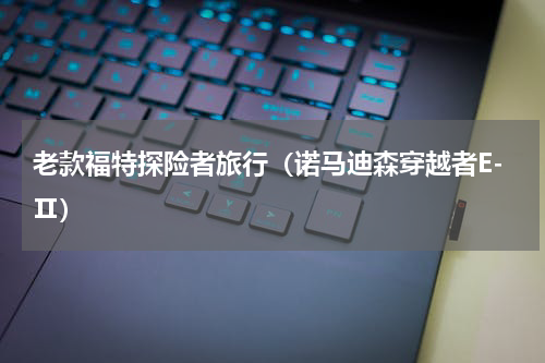 老款福特探险者旅行（诺马迪森穿越者E-Ⅱ）