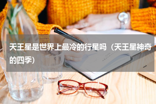 天王星是世界上最冷的行星吗（天王星神奇的四季）
