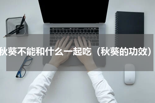秋葵不能和什么一起吃（秋葵的功效）