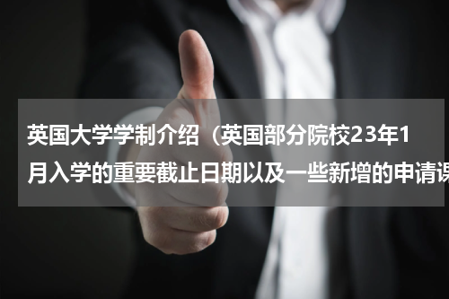 英国大学学制介绍（英国部分院校23年1月入学的重要截止日期以及一些新增的申请课程）