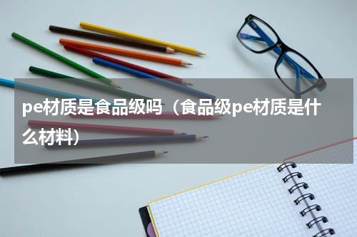 pe材质是食品级吗（食品级pe材质是什么材料）