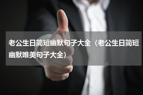 老公生日简短幽默句子大全（老公生日简短幽默唯美句子大全）