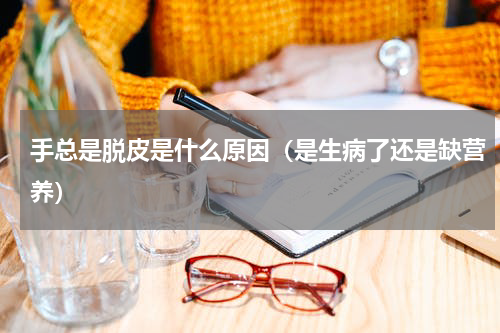 手总是脱皮是什么原因（是生病了还是缺营养）