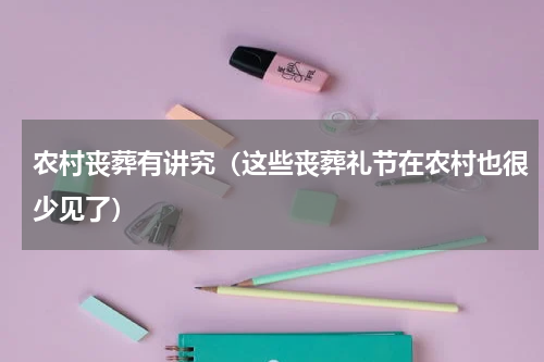 农村丧葬有讲究（这些丧葬礼节在农村也很少见了）