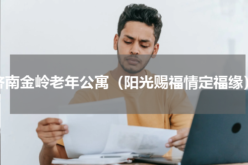 济南金岭老年公寓（阳光赐福情定福缘）