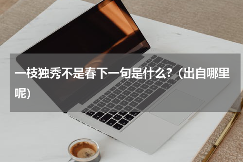 一枝独秀不是春下一句是什么?（出自哪里呢）