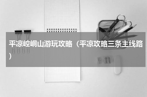 平凉崆峒山游玩攻略（平凉攻略三条主线路）